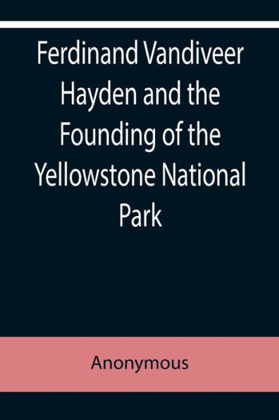 Ferdinand Vandiveer Hayden and the Founding of Yellowstone National Park