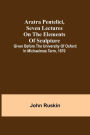 Aratra Pentelici, Seven Lectures on the Elements of Sculpture; Given before the University of Oxford in Michaelmas Term, 1870