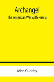 Title: Archangel: The American War with Russia, Author: John Cudahy