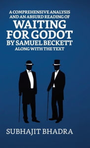 Title: A Comprehensive Analysis And An Absurd Reading Of Waiting For Godot By Samuel Beckett Along With The Text, Author: Subhajit Bhadra