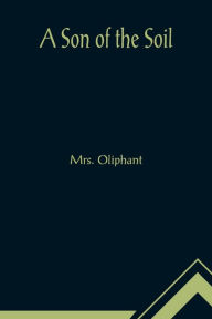 Title: A Son of the Soil, Author: Mrs. Oliphant