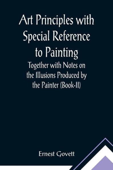 Art Principles with Special Reference to Painting ; Together with Notes on the Illusions Produced by the Painter (Book-II)