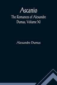 Title: Ascanio; The romances of Alexandre Dumas, Volume XI, Author: Alexandre Dumas