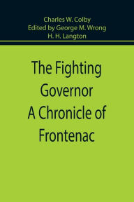 Title: The Fighting Governor A Chronicle of Frontenac, Author: Charles W. Colby