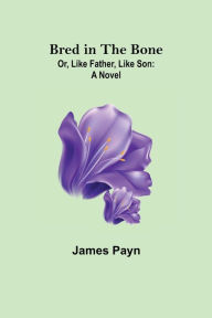 Title: Bred in the Bone; Or, Like Father, Like Son: A Novel, Author: James Payn