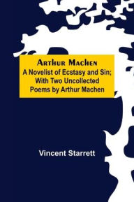 Title: Arthur Machen: A Novelist of Ecstasy and Sin; With Two Uncollected Poems by Arthur Machen, Author: Vincent Starrett