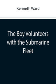 Title: The Boy Volunteers with the Submarine Fleet, Author: Kenneth Ward