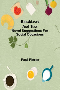 Title: Breakfasts and Teas: Novel Suggestions for Social Occasions, Author: Paul Pierce
