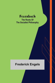 Title: Feuerbach: The roots of the socialist philosophy, Author: Frederick Engels