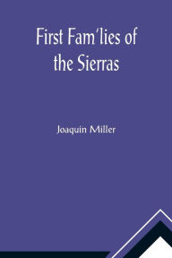 Title: First Fam'lies of the Sierras, Author: Joaquin Miller