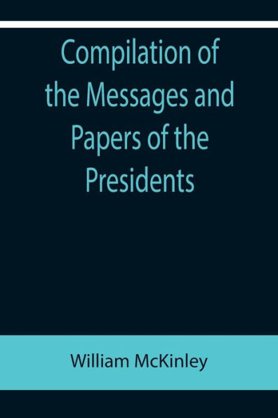 Compilation of the Messages and Papers Presidents; William McKinley; Messages, Proclamations, Executive Orders Relating to Spanish-American War