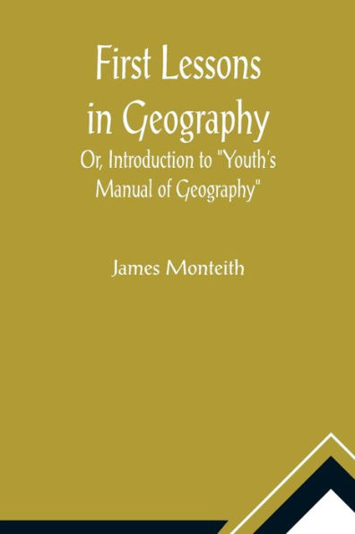 First Lessons In Geography Or, Introduction to "Youth's Manual of Geography"