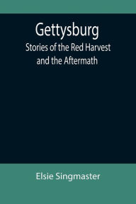 Title: Gettysburg: Stories of the Red Harvest and the Aftermath, Author: Elsie Singmaster