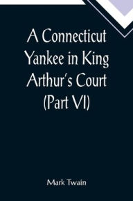 Title: A Connecticut Yankee in King Arthur's Court (Part VI), Author: Mark Twain