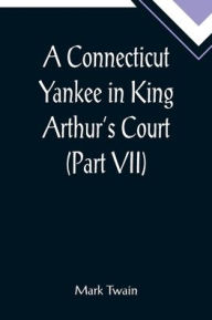 Title: A Connecticut Yankee in King Arthur's Court (Part VII), Author: Mark Twain