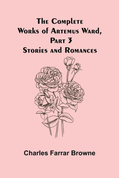 The Complete Works of Artemus Ward, Part 3: Stories and Romances