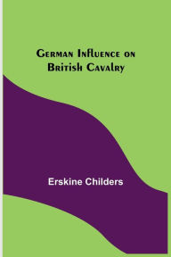 Title: German Influence on British Cavalry, Author: Erskine Childers