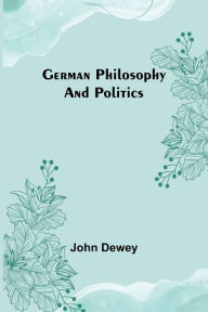 Title: German philosophy and politics, Author: John Dewey