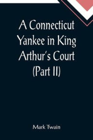 Title: A Connecticut Yankee in King Arthur's Court (Part II), Author: Mark Twain