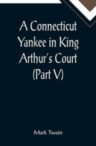 Title: A Connecticut Yankee in King Arthur's Court (Part V), Author: Mark Twain