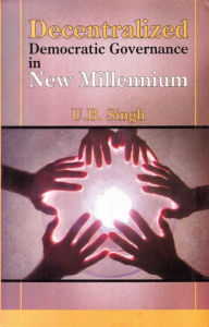 Title: Decentralized Democratic Governance in New Millennium: Local Government in the USA, UK, France, Japan, Russia and India, Author: U. B. Singh