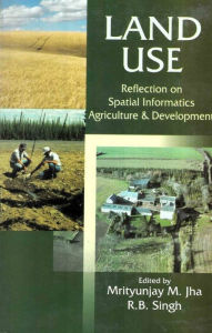 Title: Land Use: Reflection on Spatial Informatics, Agriculture and Development, Author: Mrityunjay Mohan Jha