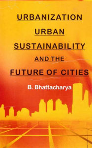 Title: Urbanization, Urban Sustainability and the Future of Cities, Author: B. Bhattacharya