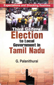 Title: Third General Election to Local Government in Tamil Nadu: Expectations and Shocking Realities, Author: G. Palanithurai