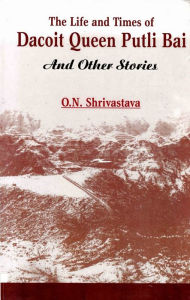 Title: The Life and Times of Dacoit Queen Putli Bai and Other Short Stories, Author: O. N. Shrivastava