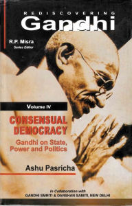 Title: Rediscovering Gandhi Consensual Democracy Gandhi on State, Power and Politics (Gandhian Studies and Peace Research Series-25), Author: Ashu Pasricha