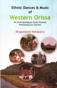 Title: Ethnic Dances And Music Of Western Orissa An Anthropological Study Towards Promoting Eco-Tourism, Author: Bhagyalaxmi Dr. Mahapatra