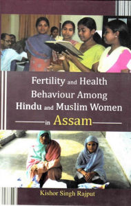 Title: Fertility and Health Behaviour Among Hindu and Muslim Women in Assam, Author: Kishor Singh Rajput