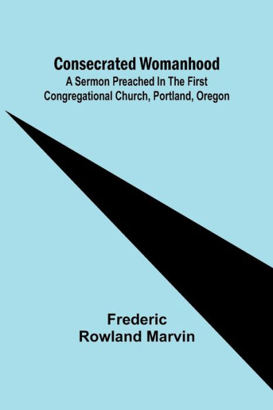 Consecrated Womanhood; A Sermon Preached in the First Congregational Church, Portland, Oregon