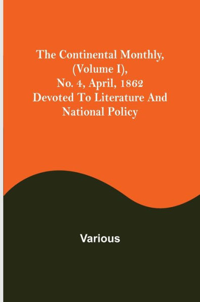 The Continental Monthly, (Volume I), No. 4, April, 1862; Devoted To Literature And National Policy