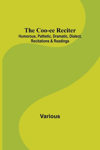 The Coo-ee Reciter: Humorous, Pathetic, Dramatic, Dialect, Recitations & Readings