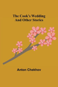Title: The Cook's Wedding and Other Stories, Author: Anton Chekhov