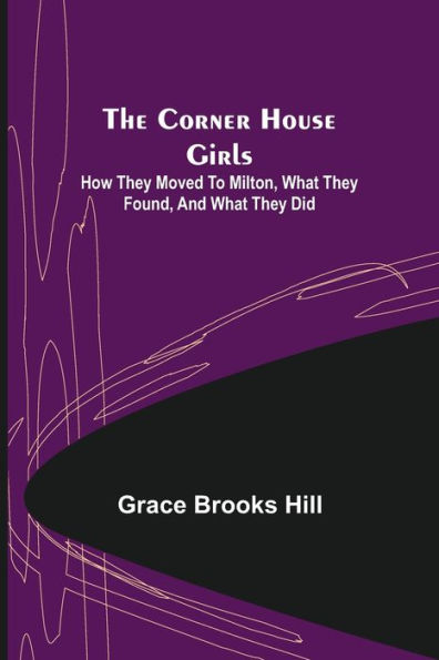 The Corner House Girls; How they moved to Milton, what they found, and what they did