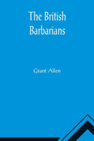 Title: The British Barbarians, Author: Grant Allen