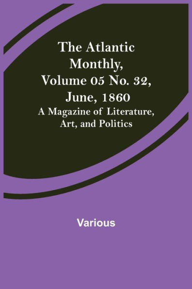 The Atlantic Monthly, Volume 05 No. 32, June, 1860; A Magazine of Literature, Art, and Politics