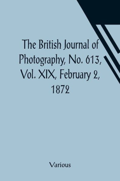 The British Journal of Photography, No. 613, Vol. XIX, February 2, 1872