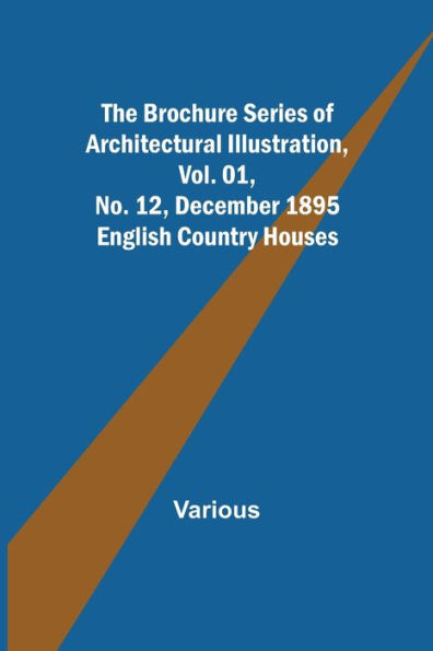The Brochure Series of Architectural Illustration, Vol. 01, No. 12, December 1895; English Country Houses
