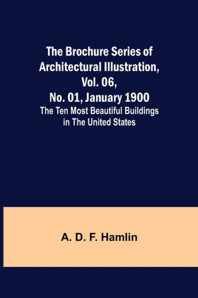 The Brochure Series of Architectural Illustration, vol. 06, No. 01, January 1900; The Ten Most Beautiful Buildings in the United States.