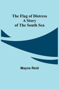 Title: The Flag of Distress A Story of the South Sea, Author: Mayne Reid