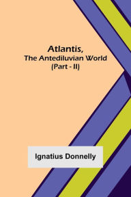 Title: Atlantis, The Antediluvian World (Part - II), Author: Ignatius Donnelly