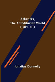Title: Atlantis, The Antediluvian World (Part - III), Author: Ignatius Donnelly
