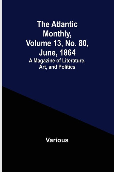 The Atlantic Monthly, Volume 13, No. 80, June, 1864; A Magazine of Literature, Art, and Politics