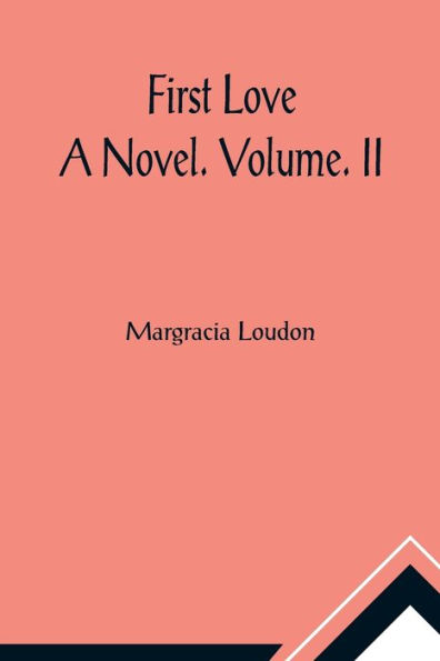First Love: A Novel. Volume. II