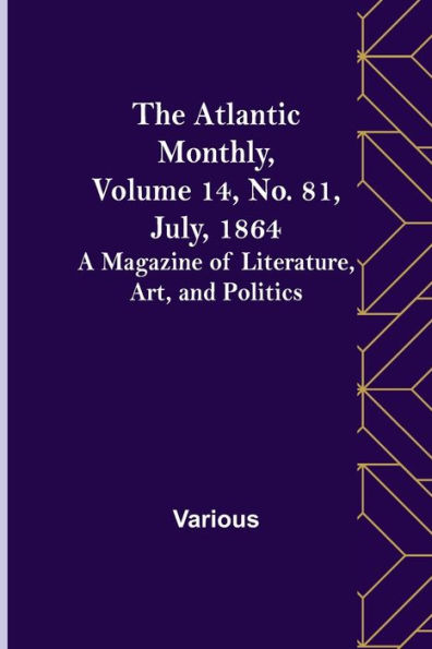 The Atlantic Monthly, Volume 14, No. 81, July, 1864; A Magazine of Literature, Art, and Politics