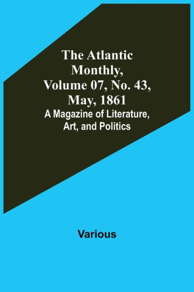 The Atlantic Monthly, Volume 07, No. 43, May, 1861; A Magazine of Literature, Art, and Politics