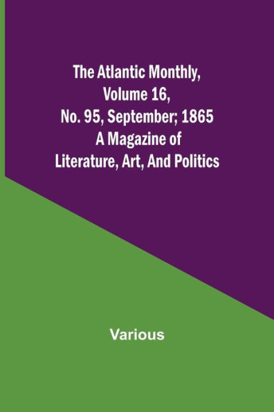 The Atlantic Monthly, Volume 16, No. 95, September; 1865; A Magazine of Literature, Art, and Politics